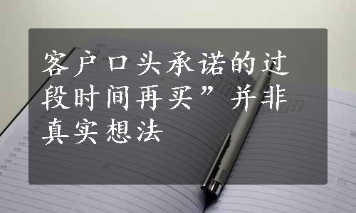 客户口头承诺的过段时间再买”并非真实想法