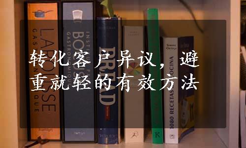 转化客户异议，避重就轻的有效方法