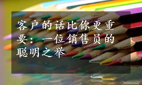 客户的话比你更重要：一位销售员的聪明之举