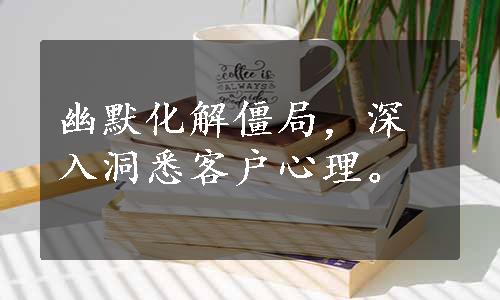 幽默化解僵局，深入洞悉客户心理。