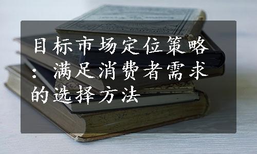 目标市场定位策略：满足消费者需求的选择方法