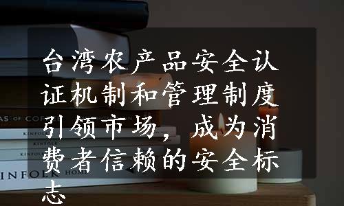 台湾农产品安全认证机制和管理制度引领市场，成为消费者信赖的安全标志