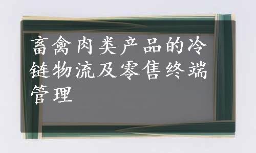 畜禽肉类产品的冷链物流及零售终端管理