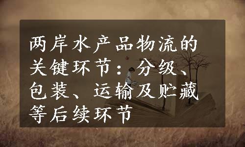 两岸水产品物流的关键环节：分级、包装、运输及贮藏等后续环节