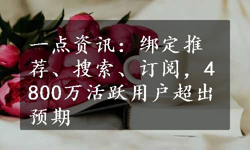 一点资讯：绑定推荐、搜索、订阅，4800万活跃用户超出预期