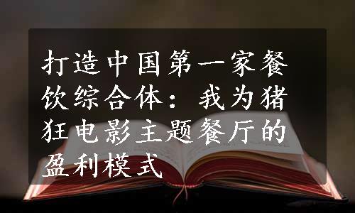 打造中国第一家餐饮综合体：我为猪狂电影主题餐厅的盈利模式