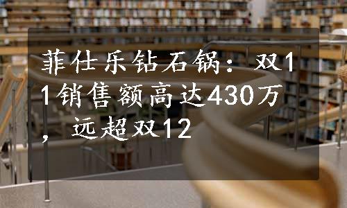 菲仕乐钻石锅：双11销售额高达430万，远超双12