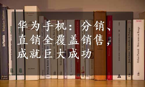 华为手机：分销、直销全覆盖销售，成就巨大成功