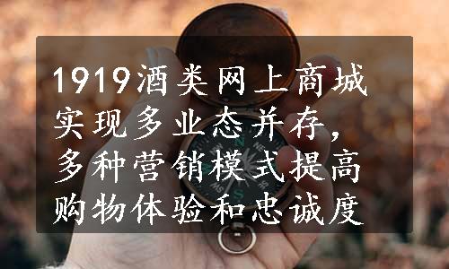 1919酒类网上商城实现多业态并存，多种营销模式提高购物体验和忠诚度