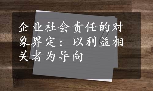 企业社会责任的对象界定：以利益相关者为导向