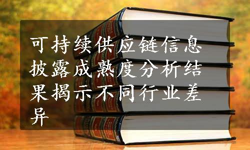 可持续供应链信息披露成熟度分析结果揭示不同行业差异