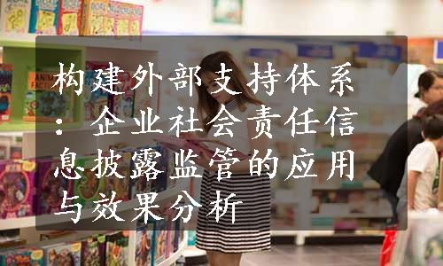 构建外部支持体系：企业社会责任信息披露监管的应用与效果分析