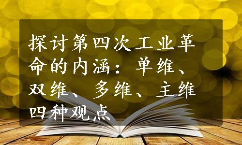 探讨第四次工业革命的内涵：单维、双维、多维、主维四种观点