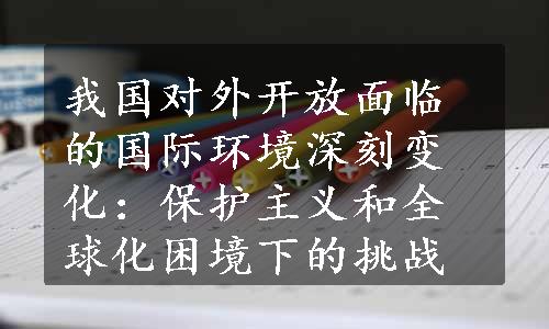 我国对外开放面临的国际环境深刻变化：保护主义和全球化困境下的挑战