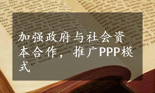 加强政府与社会资本合作，推广PPP模式