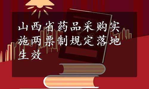 山西省药品采购实施两票制规定落地生效