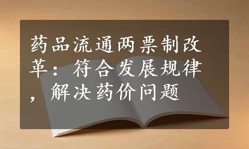 药品流通两票制改革：符合发展规律，解决药价问题