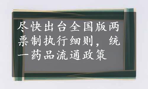 尽快出台全国版两票制执行细则，统一药品流通政策