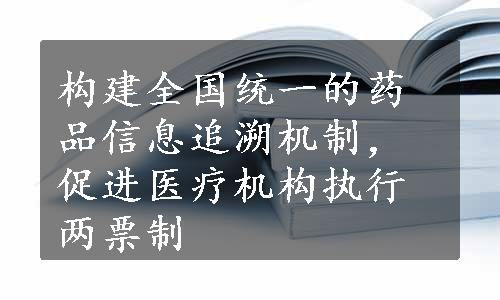 构建全国统一的药品信息追溯机制，促进医疗机构执行两票制