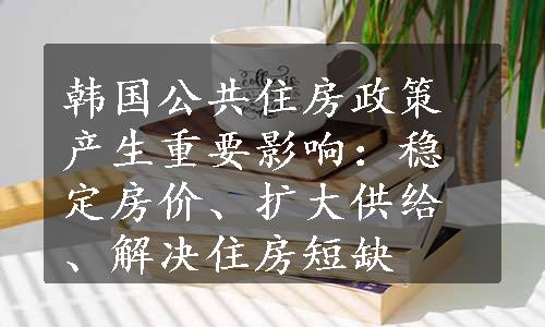 韩国公共住房政策产生重要影响：稳定房价、扩大供给、解决住房短缺