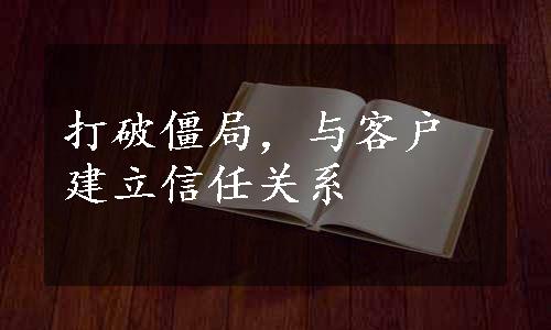 打破僵局，与客户建立信任关系