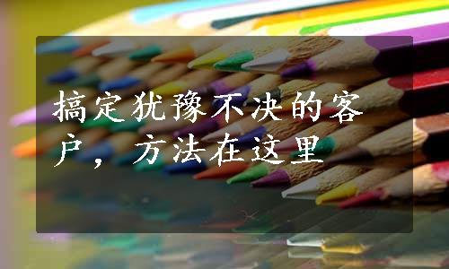 搞定犹豫不决的客户，方法在这里