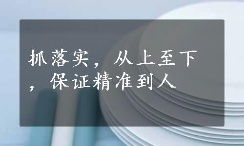 抓落实，从上至下，保证精准到人