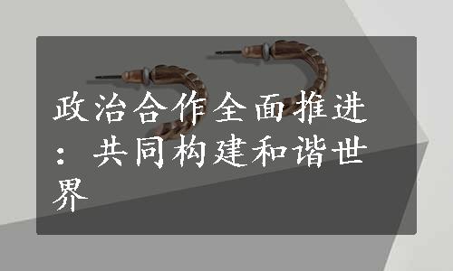 政治合作全面推进：共同构建和谐世界