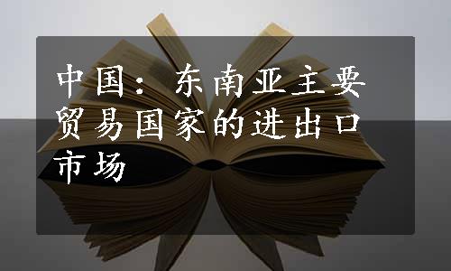 中国：东南亚主要贸易国家的进出口市场