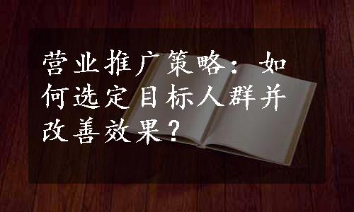 营业推广策略：如何选定目标人群并改善效果？