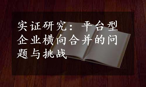 实证研究：平台型企业横向合并的问题与挑战