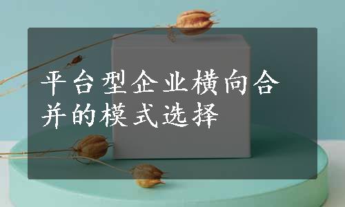 平台型企业横向合并的模式选择