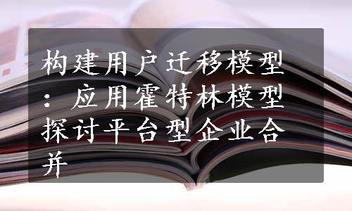 构建用户迁移模型：应用霍特林模型探讨平台型企业合并