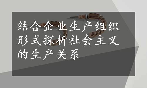 结合企业生产组织形式探析社会主义的生产关系