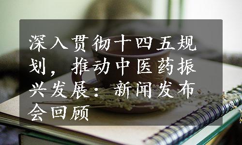 深入贯彻十四五规划，推动中医药振兴发展：新闻发布会回顾