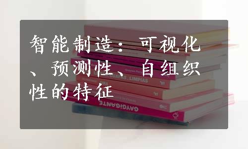 智能制造：可视化、预测性、自组织性的特征