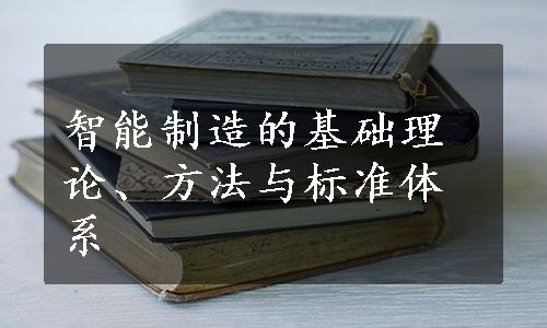 智能制造的基础理论、方法与标准体系