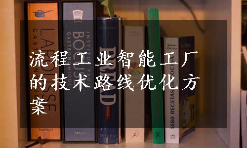 流程工业智能工厂的技术路线优化方案