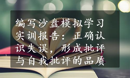 编写沙盘模拟学习实训报告：正确认识失误，形成批评与自我批评的品质