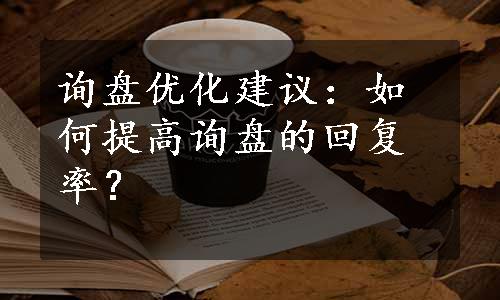 询盘优化建议：如何提高询盘的回复率？