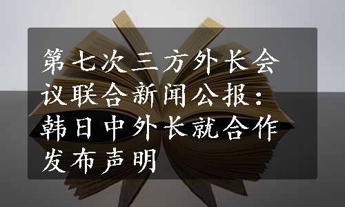 第七次三方外长会议联合新闻公报：韩日中外长就合作发布声明