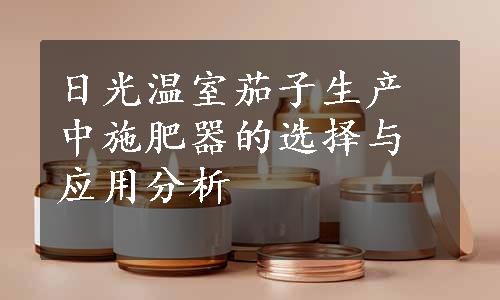 日光温室茄子生产中施肥器的选择与应用分析