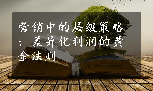 营销中的层级策略：差异化利润的黄金法则