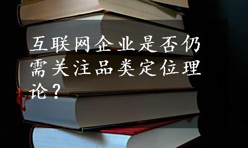 互联网企业是否仍需关注品类定位理论？