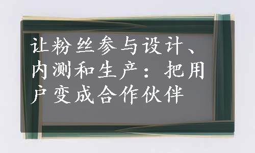 让粉丝参与设计、内测和生产：把用户变成合作伙伴