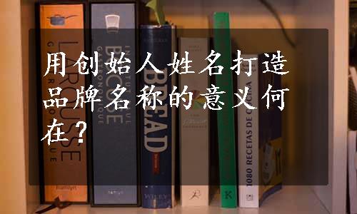 用创始人姓名打造品牌名称的意义何在？