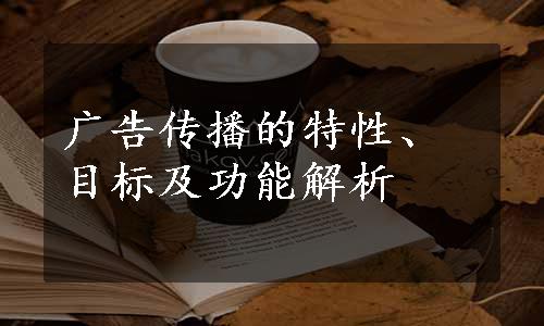 广告传播的特性、目标及功能解析