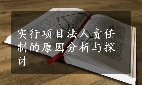 实行项目法人责任制的原因分析与探讨