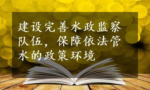 建设完善水政监察队伍，保障依法管水的政策环境