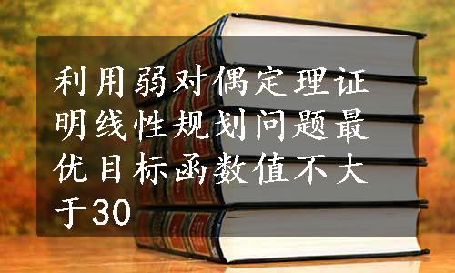 利用弱对偶定理证明线性规划问题最优目标函数值不大于30